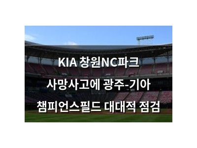 KIA 창원NC파크 사망사고에 광주-기아 챔피언스필드 대대적 점검