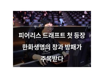 피어리스 드래프트 첫 등장 한화생명의 창과 방패가 주목받다