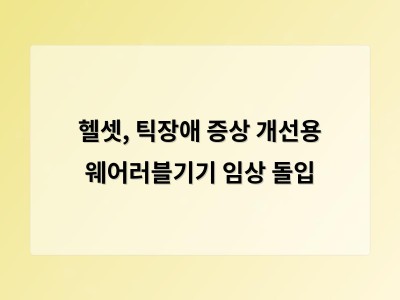 헬셋, 틱장애 증상 개선용 웨어러블기기 임상 돌입