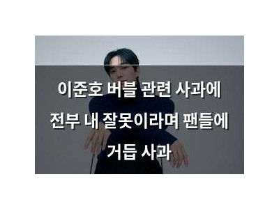이준호 버블 관련 사과에 전부 내 잘못이라며 팬들에 거듭 사과
