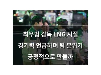 최우범 감독 LNG 시절 경기력 언급하며 팀 분위기 긍정적으로 만들까