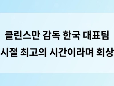 클린스만 감독 한국 대표팀 시절 최고의 시간이라며 회상