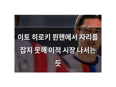 이토 히로키 뮌헨에서 자리를 잡지 못해 이적 시장 나서는 듯