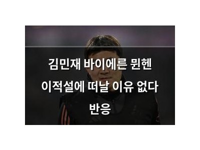 김민재 바이에른 뮌헨 이적설에 떠날 이유 없다 반응