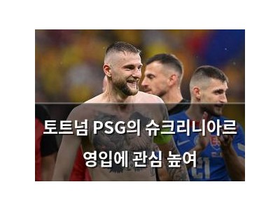 토트넘 PSG의 슈크리니아르 영입에 관심 높여