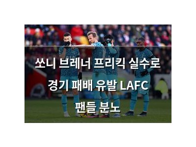 쏘니 브레너 프리킥 실수로 경기 패배 유발 LAFC 팬들 분노