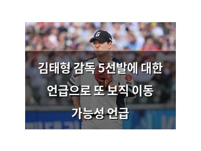 김태형 감독 5선발에 대한 언급으로 또 보직 이동 가능성 언급