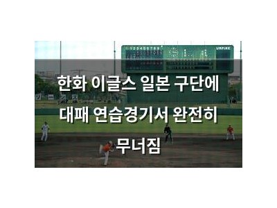 한화 이글스 일본 구단에 대패 연습경기서 완전히 무너짐
