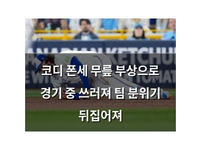 코디 폰세 무릎 부상으로 경기 중 쓰러져 팀 분위기 뒤집어져