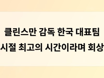 클린스만 감독 한국 대표팀 시절 최고의 시간이라며 회상