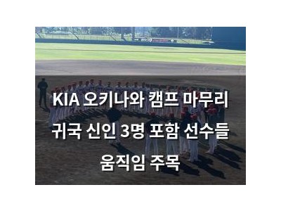 KIA 오키나와 캠프 마무리 귀국 신인 3명 포함 선수들 움직임 주목