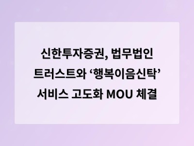 신한투자증권, 법무법인 트러스트와 ‘행복이음신탁’ 서비스 고도화 MOU 체결 - 부산 홈페이지제작