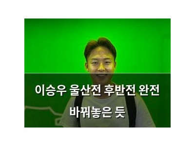 이승우 울산전 후반전 완전 바꿔놓은 듯