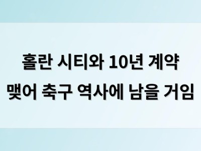 홀란 시티와 10년 계약 맺어 축구 역사에 남을 거임