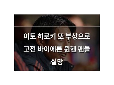 이토 히로키 또 부상으로 고전 바이에른 뮌헨 팬들 실망