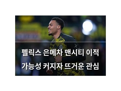 펠릭스 은메차 맨시티 이적 가능성 커지자 뜨거운 관심